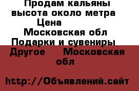 Продам кальяны,высота около метра › Цена ­ 2 500 - Московская обл. Подарки и сувениры » Другое   . Московская обл.